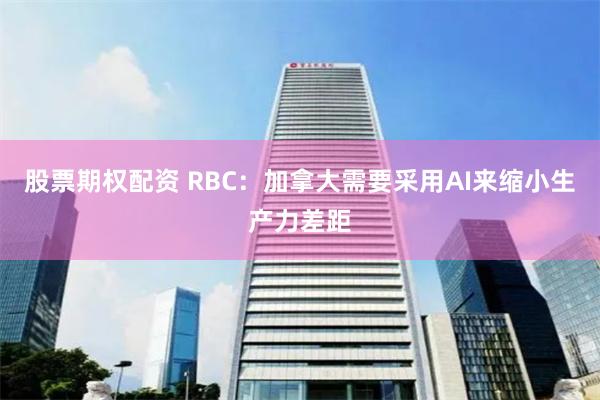 股票期权配资 RBC：加拿大需要采用AI来缩小生产力差距
