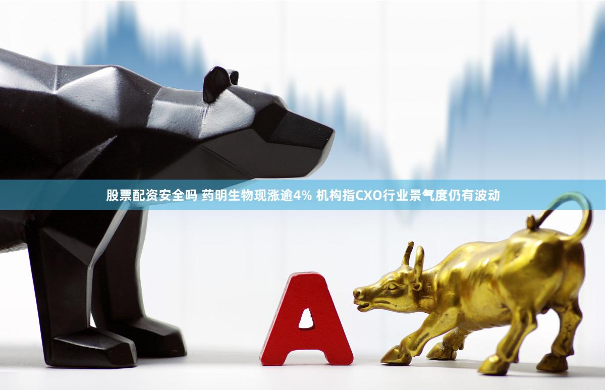 股票配资安全吗 药明生物现涨逾4% 机构指CXO行业景气度仍有波动