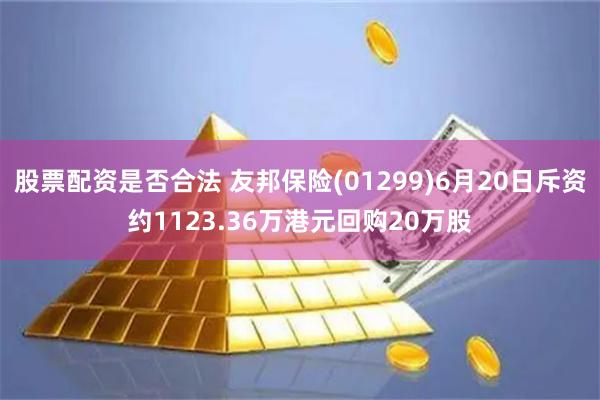 股票配资是否合法 友邦保险(01299)6月20日斥资约1123.36万港元回购20万股