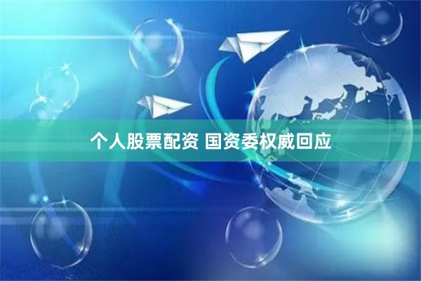 个人股票配资 国资委权威回应
