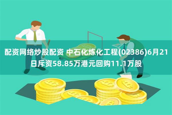 配资网络炒股配资 中石化炼化工程(02386)6月21日斥资58.85万港元回购11.1万股