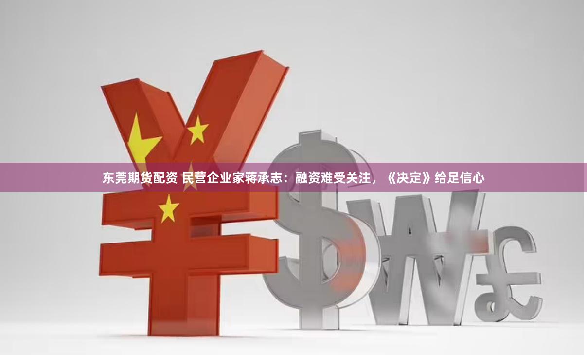 东莞期货配资 民营企业家蒋承志：融资难受关注，《决定》给足信心