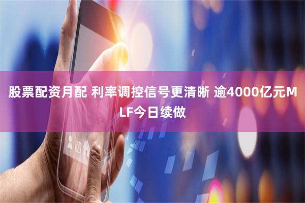 股票配资月配 利率调控信号更清晰 逾4000亿元MLF今日续做