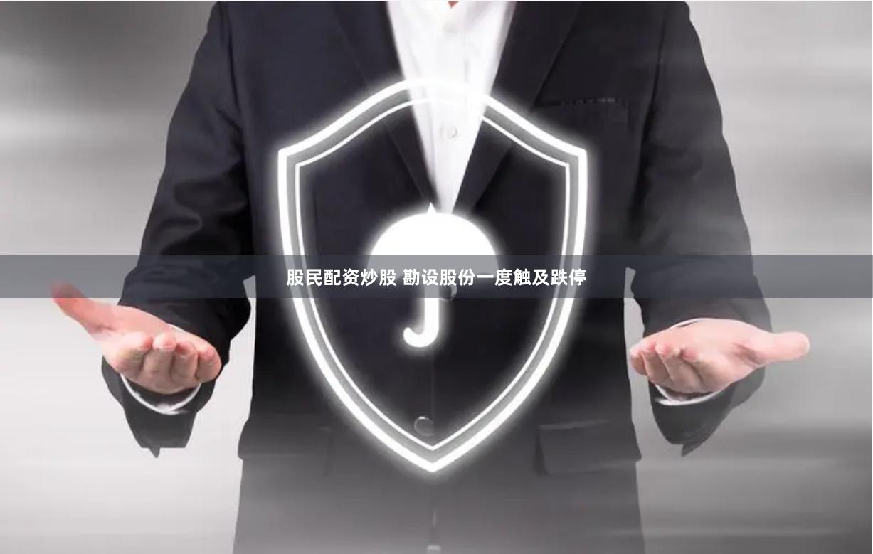 股民配资炒股 勘设股份一度触及跌停