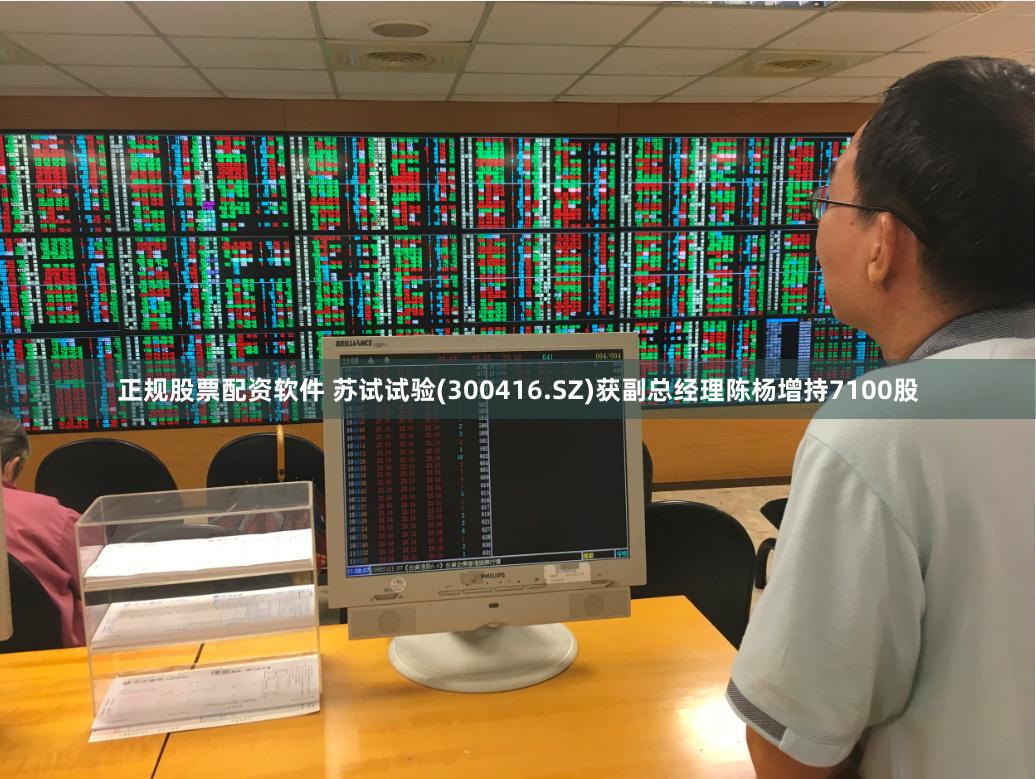 正规股票配资软件 苏试试验(300416.SZ)获副总经理陈杨增持7100股