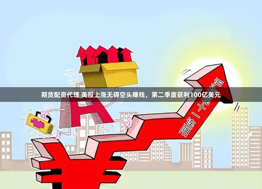 期货配资代理 美股上涨无碍空头赚钱，第二季度获利100亿美元