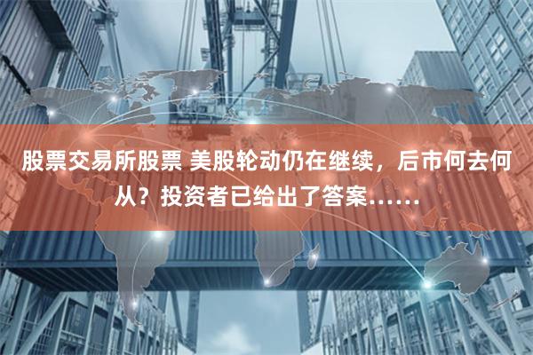 股票交易所股票 美股轮动仍在继续，后市何去何从？投资者已给出了答案……