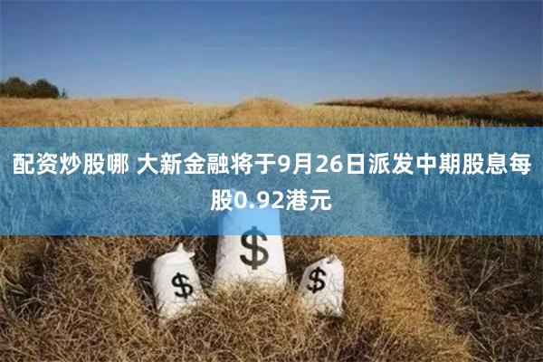 配资炒股哪 大新金融将于9月26日派发中期股息每股0.92港元