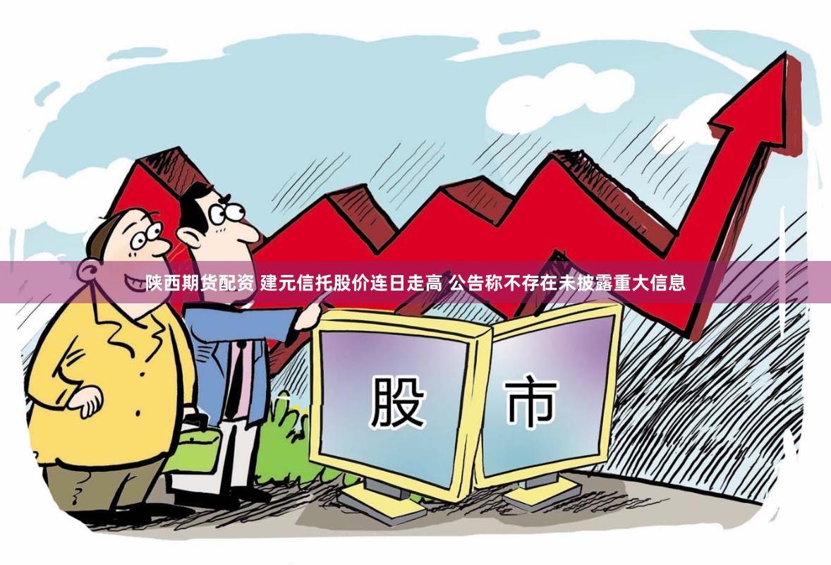 陕西期货配资 建元信托股价连日走高 公告称不存在未披露重大信息