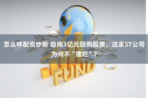 怎么样配资炒股 自掏3亿元回购股票，这家ST公司为何不“摆烂”？