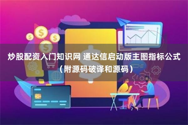 炒股配资入门知识网 通达信启动版主图指标公式（附源码破译和源码）