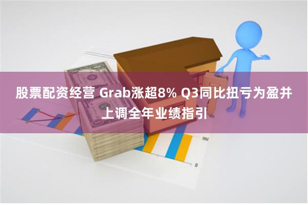 股票配资经营 Grab涨超8% Q3同比扭亏为盈并上调全年业绩指引