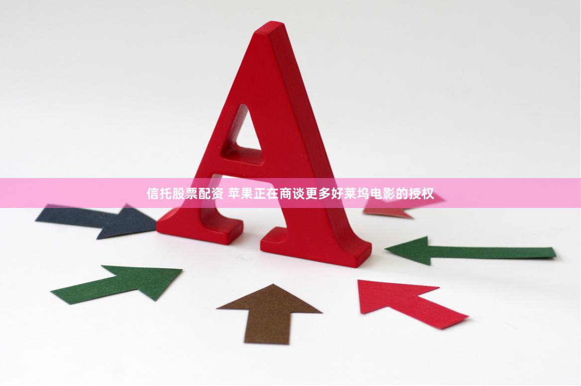 信托股票配资 苹果正在商谈更多好莱坞电影的授权
