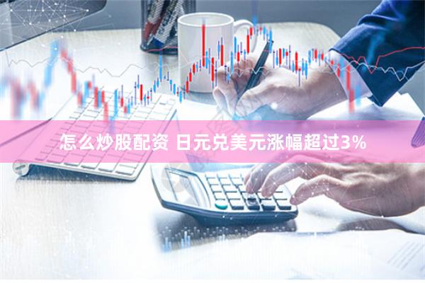 怎么炒股配资 日元兑美元涨幅超过3%