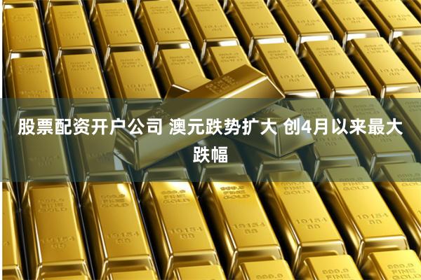 股票配资开户公司 澳元跌势扩大 创4月以来最大跌幅