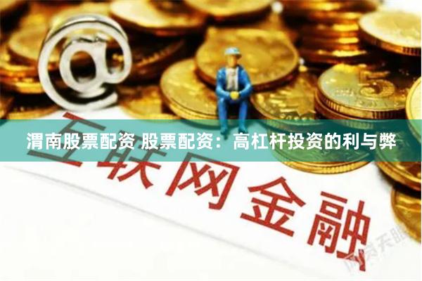 渭南股票配资 股票配资：高杠杆投资的利与弊