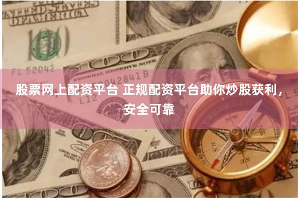 股票网上配资平台 正规配资平台助你炒股获利，安全可靠