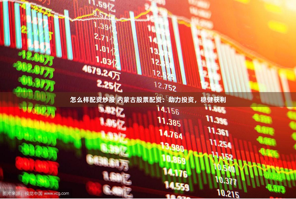 怎么样配资炒股 内蒙古股票配资：助力投资，稳健获利