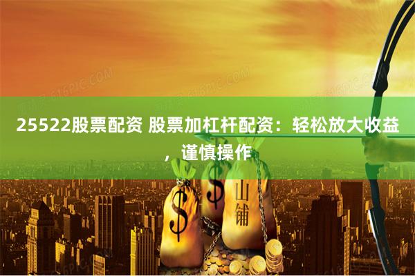 25522股票配资 股票加杠杆配资：轻松放大收益，谨慎操作