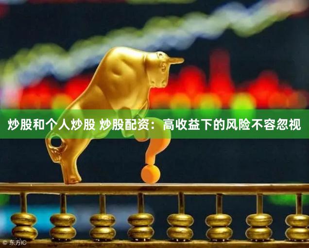 炒股和个人炒股 炒股配资：高收益下的风险不容忽视