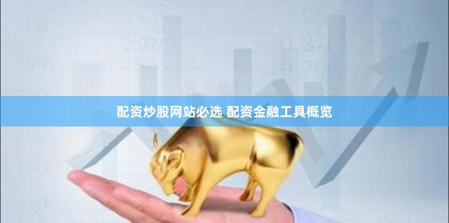配资炒股网站必选 配资金融工具概览