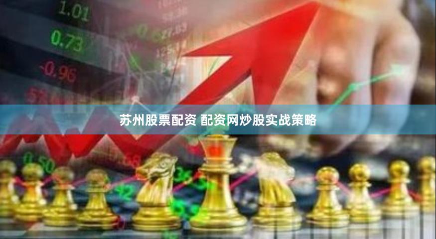 苏州股票配资 配资网炒股实战策略