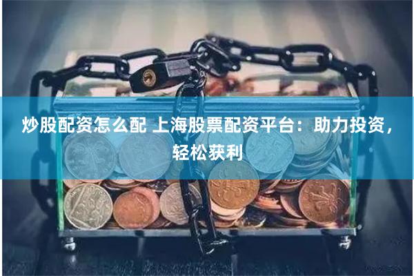 炒股配资怎么配 上海股票配资平台：助力投资，轻松获利