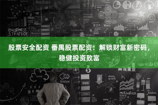 股票安全配资 番禺股票配资：解锁财富新密码，稳健投资致富