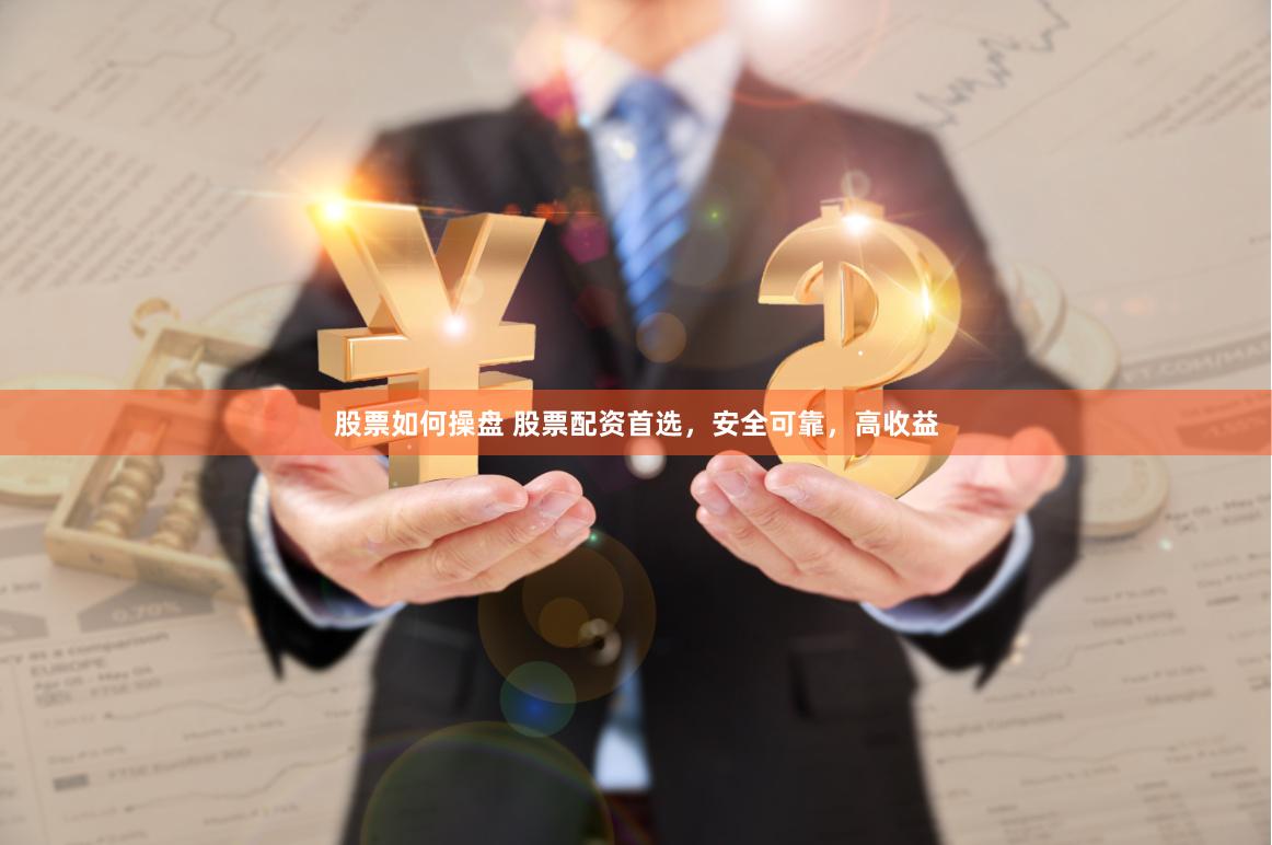 股票如何操盘 股票配资首选，安全可靠，高收益