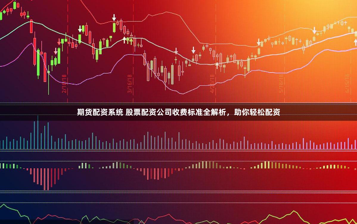 期货配资系统 股票配资公司收费标准全解析，助你轻松配资
