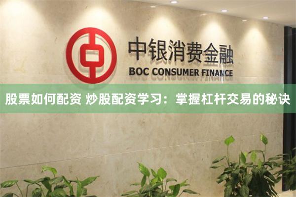 股票如何配资 炒股配资学习：掌握杠杆交易的秘诀