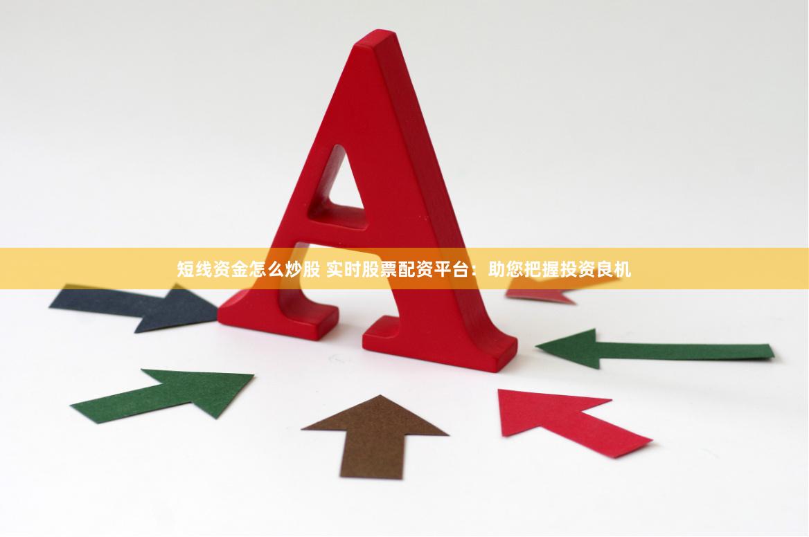 短线资金怎么炒股 实时股票配资平台：助您把握投资良机