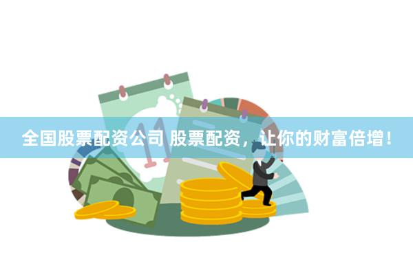 全国股票配资公司 股票配资，让你的财富倍增！