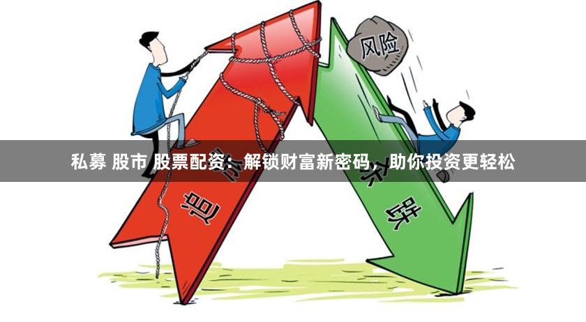 私募 股市 股票配资：解锁财富新密码，助你投资更轻松