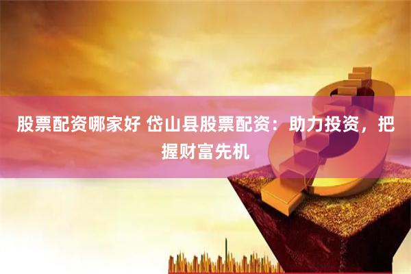 股票配资哪家好 岱山县股票配资：助力投资，把握财富先机