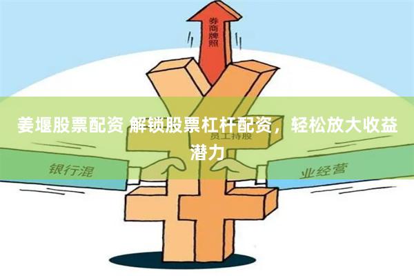 姜堰股票配资 解锁股票杠杆配资，轻松放大收益潜力