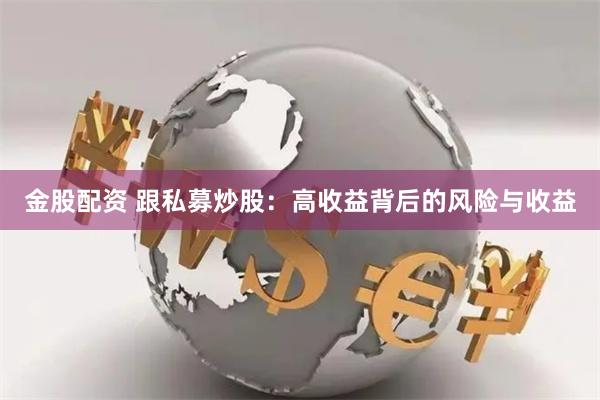 金股配资 跟私募炒股：高收益背后的风险与收益