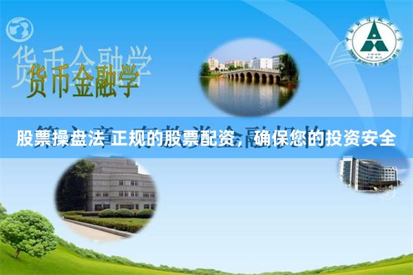 股票操盘法 正规的股票配资，确保您的投资安全