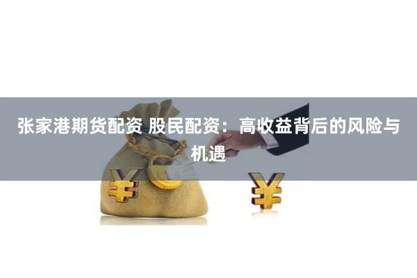 张家港期货配资 股民配资：高收益背后的风险与机遇
