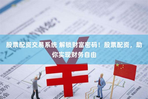 股票配资交易系统 解锁财富密码！股票配资，助你实现财务自由