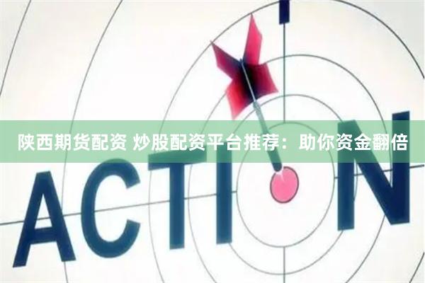 陕西期货配资 炒股配资平台推荐：助你资金翻倍
