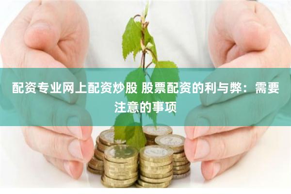 配资专业网上配资炒股 股票配资的利与弊：需要注意的事项