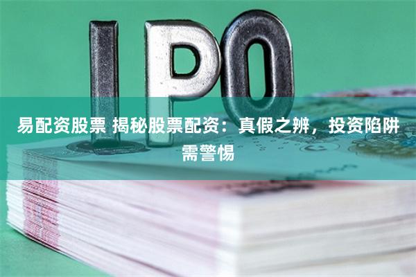 易配资股票 揭秘股票配资：真假之辨，投资陷阱需警惕